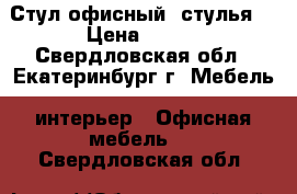 Стул офисный (стулья) › Цена ­ 450 - Свердловская обл., Екатеринбург г. Мебель, интерьер » Офисная мебель   . Свердловская обл.